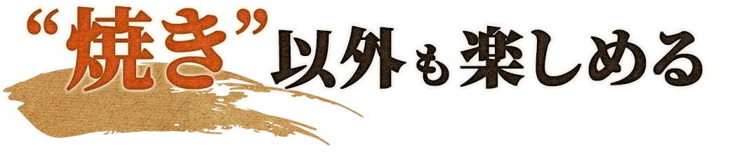 “焼き”以外も楽しめる！