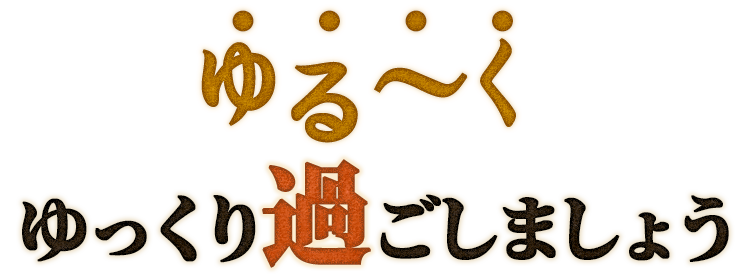 ゆるーくゆっくり過ごしましょう